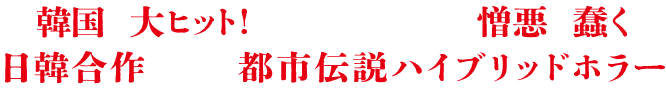 韓国で大ヒット!虐げられた者たちの憎悪が蠢く日韓合作、震撼の都市伝説ハイブリッドホラー